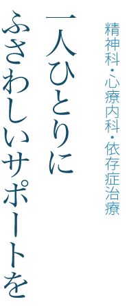 精神科・心療内科・依存症治療 一人ひとりにふさわしいサポートを